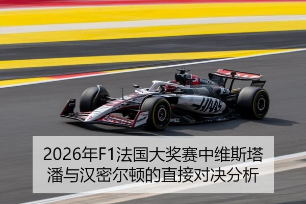 2026年F1法国大奖赛中维斯塔潘与汉密尔顿的直接对决分析