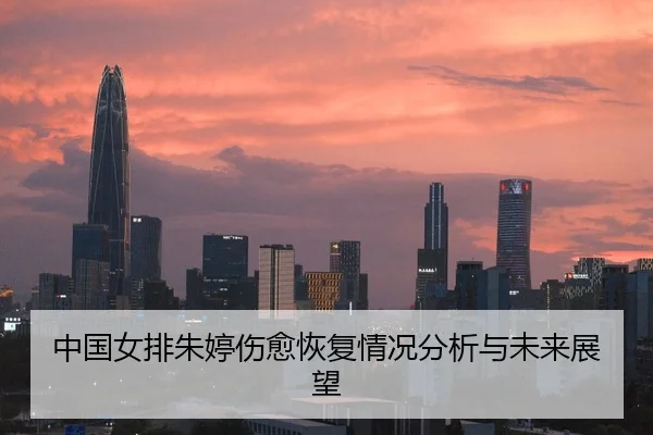 中国女排朱婷伤愈恢复情况分析与未来展望