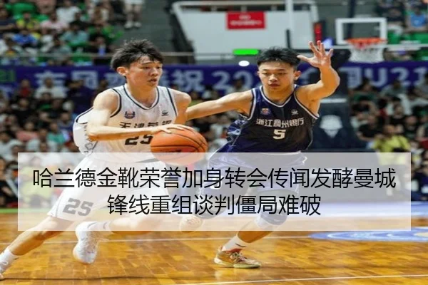 哈兰德金靴荣誉加身转会传闻发酵曼城锋线重组谈判僵局难破