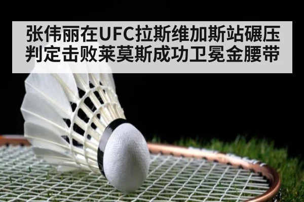 张伟丽在UFC拉斯维加斯站碾压判定击败莱莫斯成功卫冕金腰带