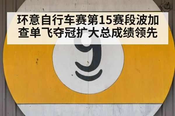 环意自行车赛第15赛段波加查单飞夺冠扩大总成绩领先